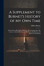 A Supplement to Burnet's History of My Own Time: Derived From His Original Memoirs, His Autobiography, His Letters to Admiral Herbert, and His Private