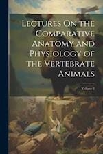 Lectures On the Comparative Anatomy and Physiology of the Vertebrate Animals; Volume 2 