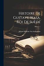 Histoire De Gustave Wasa, Roi De Suède; Volume 1