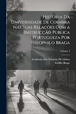 Historia Da Universidade De Coimbra Nas Suas Relações Com a Instrucção Publica Portugueza Por Theophilo Braga; Volume 4