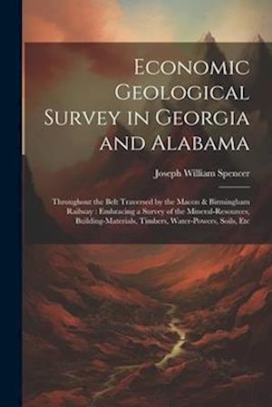 Economic Geological Survey in Georgia and Alabama: Throughout the Belt Traversed by the Macon & Birmingham Railway : Embracing a Survey of the Mineral