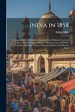 India in 1858: A Summary of the Existing Administration, Political, Fiscal and Judicial, of British India, Together With the Laws and Public Documents