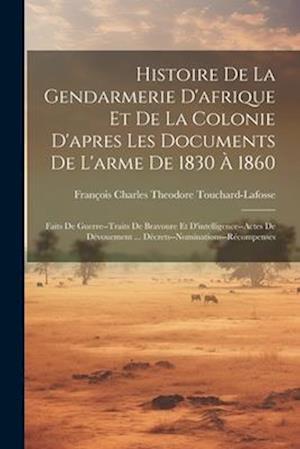 Histoire De La Gendarmerie D'afrique Et De La Colonie D'apres Les Documents De L'arme De 1830 À 1860