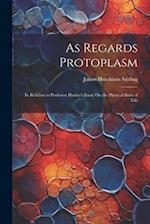 As Regards Protoplasm: In Relation to Professor Huxley's Essay On the Physical Basis of Life 