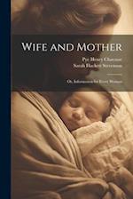 Wife and Mother: Or, Information for Every Woman 