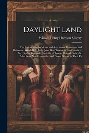 Daylight Land: The Experiences, Incidents, and Adventures, Humorous and Otherwise, Which Befel Judge John Doe, Tourist, of San Francisco; Mr. Cephas P