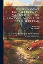 Correspondance Française De Calvin Avec Louis Du Tillet, Chanoine D'angoulême Et Curé De Claix