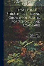 Lessons in the Structure, Life, and Growth of Plants, for Schools and Academies 