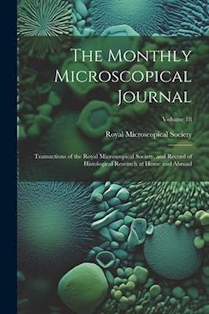 The Monthly Microscopical Journal: Transactions of the Royal Microscopical Society, and Record of Histological Research at Home and Abroad; Volume 18