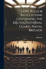 Laws, Rules & Regulations Governing the Militia, National Guard, Naval Brigade 