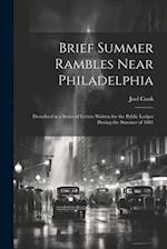 Brief Summer Rambles Near Philadelphia: Described in a Series of Letters Written for the Public Ledger During the Summer of 1881 