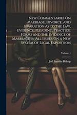 New Commentaries On Marriage, Divorce, and Separation As to the Law, Evidence, Pleading, Practice, Forms and the Evidence of Marriage in All Issues On