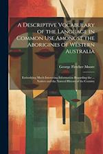 A Descriptive Vocabulary of the Language in Common Use Amongst the Aborigines of Western Australia: Embodying Much Interesting Information Regarding t