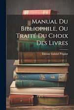 Manual Du Bibliophile, Ou Traité Du Choix Des Livres