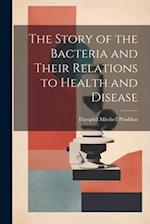 The Story of the Bacteria and Their Relations to Health and Disease 