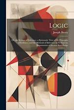Logic: Or, the Science of Inference. a Systematic View of the Principles of Evidence, and the Methods of Inference in the Various Departments of Human