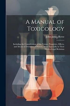 A Manual of Toxicology: Including the Consideration of the Nature, Properties, Effects, and Means of Detection of Poisons, More Especially in Their Me