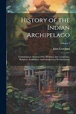 History of the Indian Archipelago: Containing an Account of the Manners, Arts, Languages, Religions, Institutions, and Commerce of Its Inhabitants; Vo