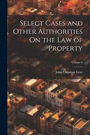 Select Cases and Other Authorities On the Law of Property; Volume 6