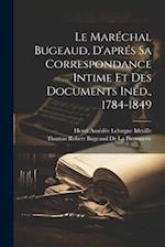 Le Maréchal Bugeaud, D'aprés Sa Correspondance Intime Et Des Documents Inéd., 1784-1849