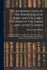 An Introduction to the Knowledge of Rare and Valuable Editions of the Greek and Latin Classics: Including the Scriptores De Re Rustica, Greek Romances