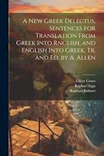 A New Greek Delectus, Sentences for Translation From Greek Into Rnglish, and English Into Greek, Tr. and Ed. by A. Allen 