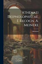 Athenaei Deipnosophistae, E Recogn. A. Meineke