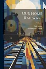 Our Home Railways: How They Began and How They Are Worked; Volume 1 