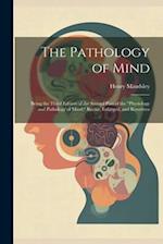 The Pathology of Mind: Being the Third Edition of the Second Part of the "Physiology and Pathology of Mind," Recast, Enlarged, and Rewritten 