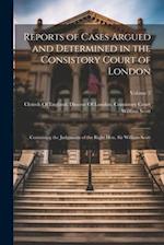 Reports of Cases Argued and Determined in the Consistory Court of London: Containing the Judgments of the Right Hon. Sir William Scott; Volume 2 