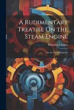 A Rudimentary Treatise On the Steam Engine: For the Use of Beginners 