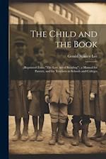 The Child and the Book: (Reprinted From "The Lost Art of Reading"). a Manual for Parents, and for Teachers in Schools and Colleges 
