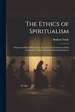 The Ethics of Spiritualism: A System of Moral Philosophy, Founded On Evolution and the Continuity of Man's Existence Beyond the Grave 