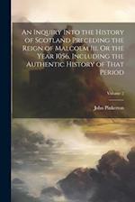 An Inquiry Into the History of Scotland Preceding the Reign of Malcolm Iii. Or the Year 1056, Including the Authentic History of That Period; Volume 2