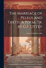 The Marriage of Peleus and Thetis, a Poem, Tr. by G.F. Ottey 