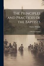 The Principles and Practices of the Baptists: A Book for Inquirers 