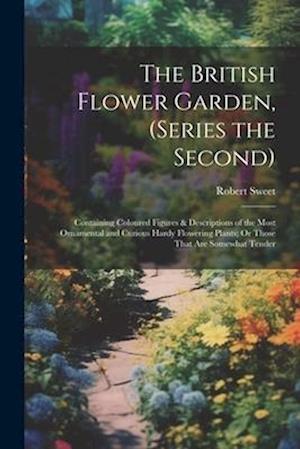 The British Flower Garden, (Series the Second): Containing Coloured Figures & Descriptions of the Most Ornamental and Curious Hardy Flowering Plants;
