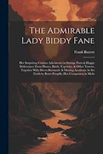 The Admirable Lady Biddy Fane: Her Surprising Curious Adventures in Strange Parts & Happy Deliverance From Pirates, Battle, Captivity, & Other Terrors