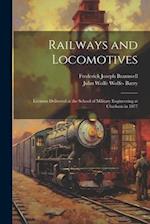 Railways and Locomotives: Lectures Delivered at the School of Military Engineering at Chatham in 1877 