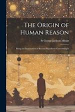 The Origin of Human Reason: Being an Examination of Recent Hypotheses Concerning It 