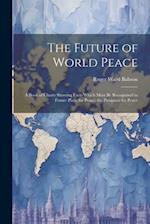 The Future of World Peace: A Book of Charts Showing Facts Which Must Be Recognized in Future Plans for Peace; the Prospects for Peace 