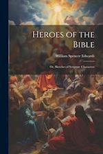 Heroes of the Bible: Or, Sketches of Scripture Characters 