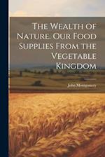The Wealth of Nature. Our Food Supplies From the Vegetable Kingdom 