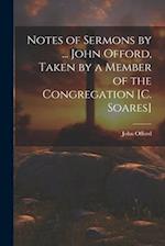 Notes of Sermons by ... John Offord, Taken by a Member of the Congregation [C. Soares] 