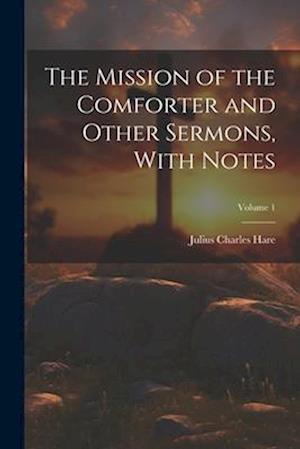 The Mission of the Comforter and Other Sermons, With Notes; Volume 1