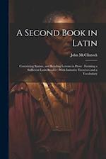 A Second Book in Latin: Containing Syntax, and Reading Lessons in Prose : Forming a Sufficient Latin Reader : With Imitative Exercises and a Vocabular