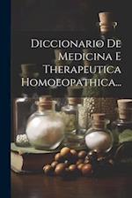 Diccionario De Medicina E Therapeutica Homoeopathica...