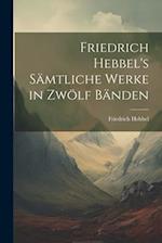 Friedrich Hebbel's sämtliche Werke in zwölf Bänden