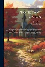 Protestant Union: A Treatise of True Religion, Heresy, Schism, Toleration, and What Best Means May Be Used Against the Spread of Popery ; to Which Is 