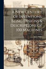A New Century of Inventions, Being Designs & Descriptions of 100 Machines 